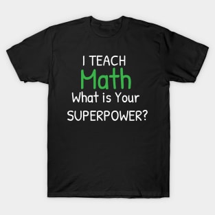 I Teach Math What's Your Superpower - Perfect Teachers Day Gifts T-Shirt